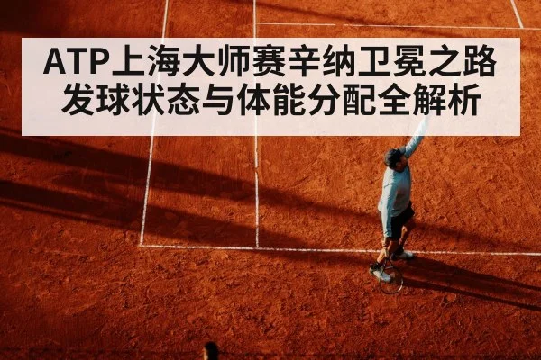 ATP上海大师赛辛纳卫冕之路发球状态与体能分配全解析