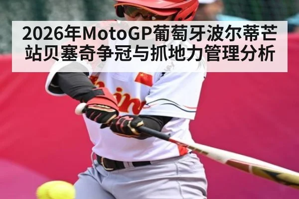 2026年MotoGP葡萄牙波尔蒂芒站贝塞奇争冠与抓地力管理分析