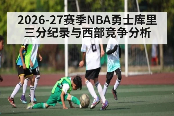 2026-27赛季NBA勇士库里三分纪录与西部竞争分析