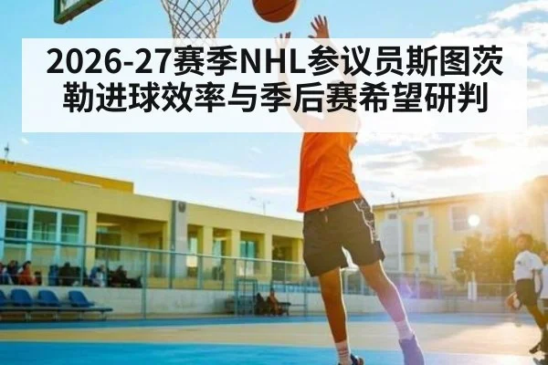 2026-27赛季NHL参议员斯图茨勒进球效率与季后赛希望研判