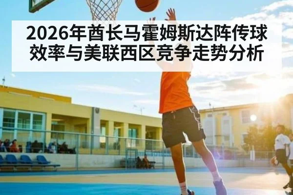 2026年酋长马霍姆斯达阵传球效率与美联西区竞争走势分析